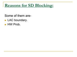 Reasons for SD Blocking:
Some of them are-
 LAC boundary.
 HW Prob.
 