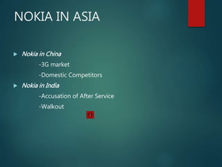 NOKIA IN ASIA
 Nokia in China
-3G market
-Domestic Competitors
 Nokia in India
-Accusation of After Service
-Walkout
 
