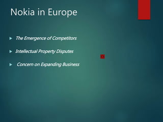 Nokia in Europe
 The Emergence of Competitors
 Intellectual Property Disputes
 Concern on Expanding Business
 