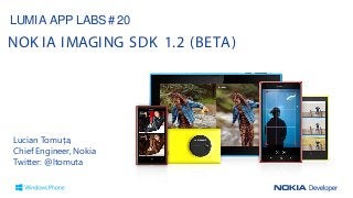 Lucian Tomuța,
Chief Engineer, Nokia
Twitter: @ltomuta
LUMIA APP LABS # 20
NOK IA IMAGING SDK 1.2 (BETA)
 