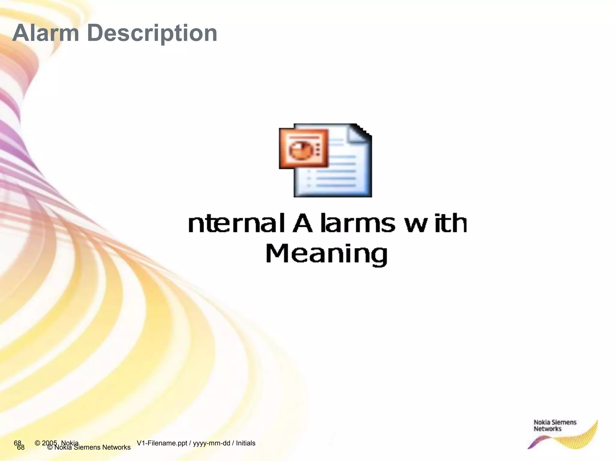 68 © Nokia Siemens Networks
Alarm Description
68 © 2005 Nokia V1-Filename.ppt / yyyy-mm-dd / Initials
 