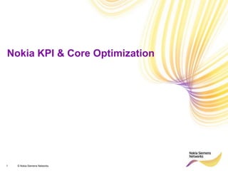 1 © Nokia Siemens Networks
Nokia KPI & Core Optimization
 