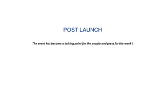 POST LAUNCH
The event has become a talking point for the people and press for the week !
 