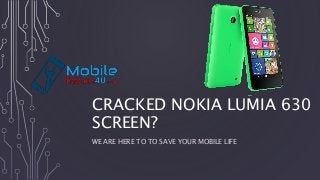 CRACKED NOKIA LUMIA 630
SCREEN?
WE ARE HERE TO TO SAVE YOUR MOBILE LIFE
 