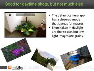 Good for daytime shots, but not much else
• The default camera app
has a close-up mode
that’s great for macros
• Shots taken in daylight
are fine to use, but low-
light images are grainy
 