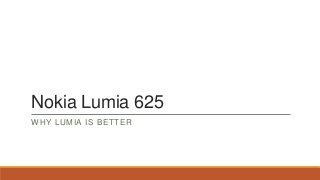 Nokia Lumia 625
WHY LUMIA IS BETTER

 
