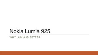 Nokia Lumia 925
WHY LUMIA IS BETTER

 