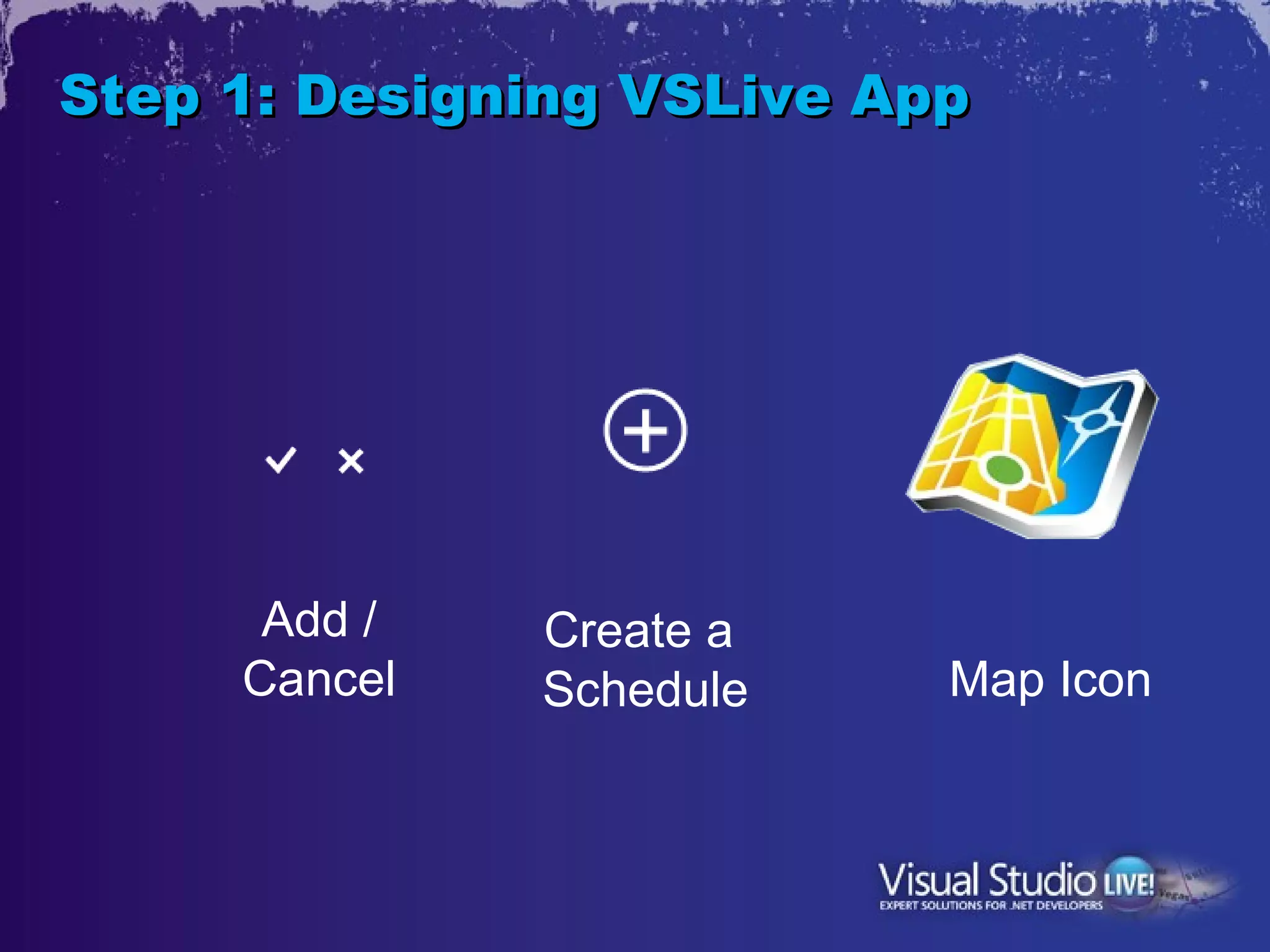 Step 1: Designing VSLive App




      Add /   Create a
     Cancel   Schedule     Map Icon
 