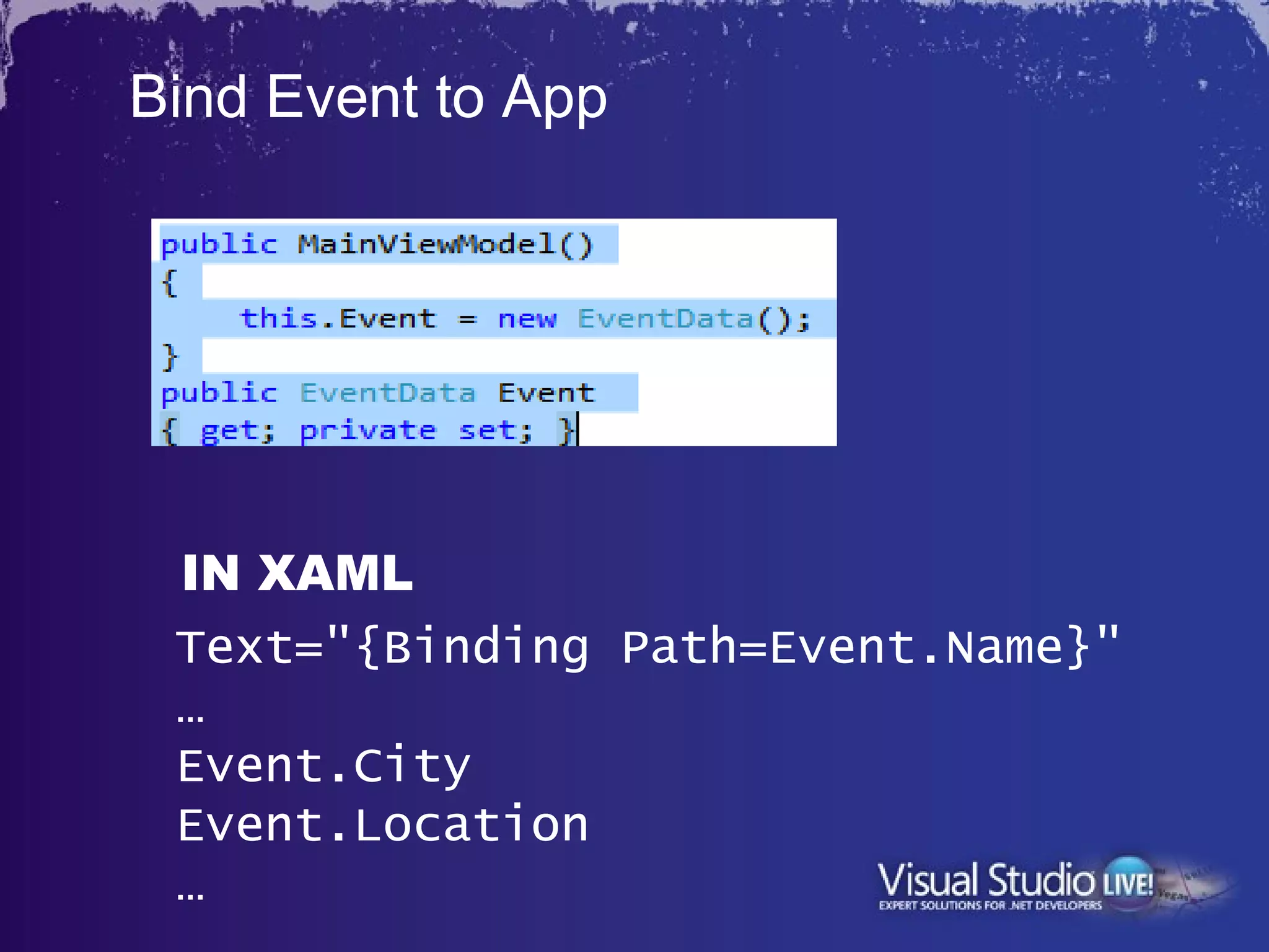 Bind Event to App




 IN XAML
 Text="{Binding Path=Event.Name}"
 …
 Event.City
 Event.Location
 …
 