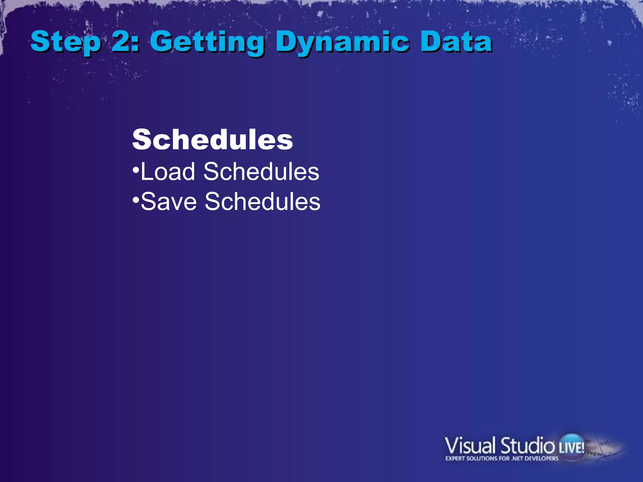 Step 2: Getting Dynamic Data


      Schedules
      •Load Schedules
      •Save Schedules
 