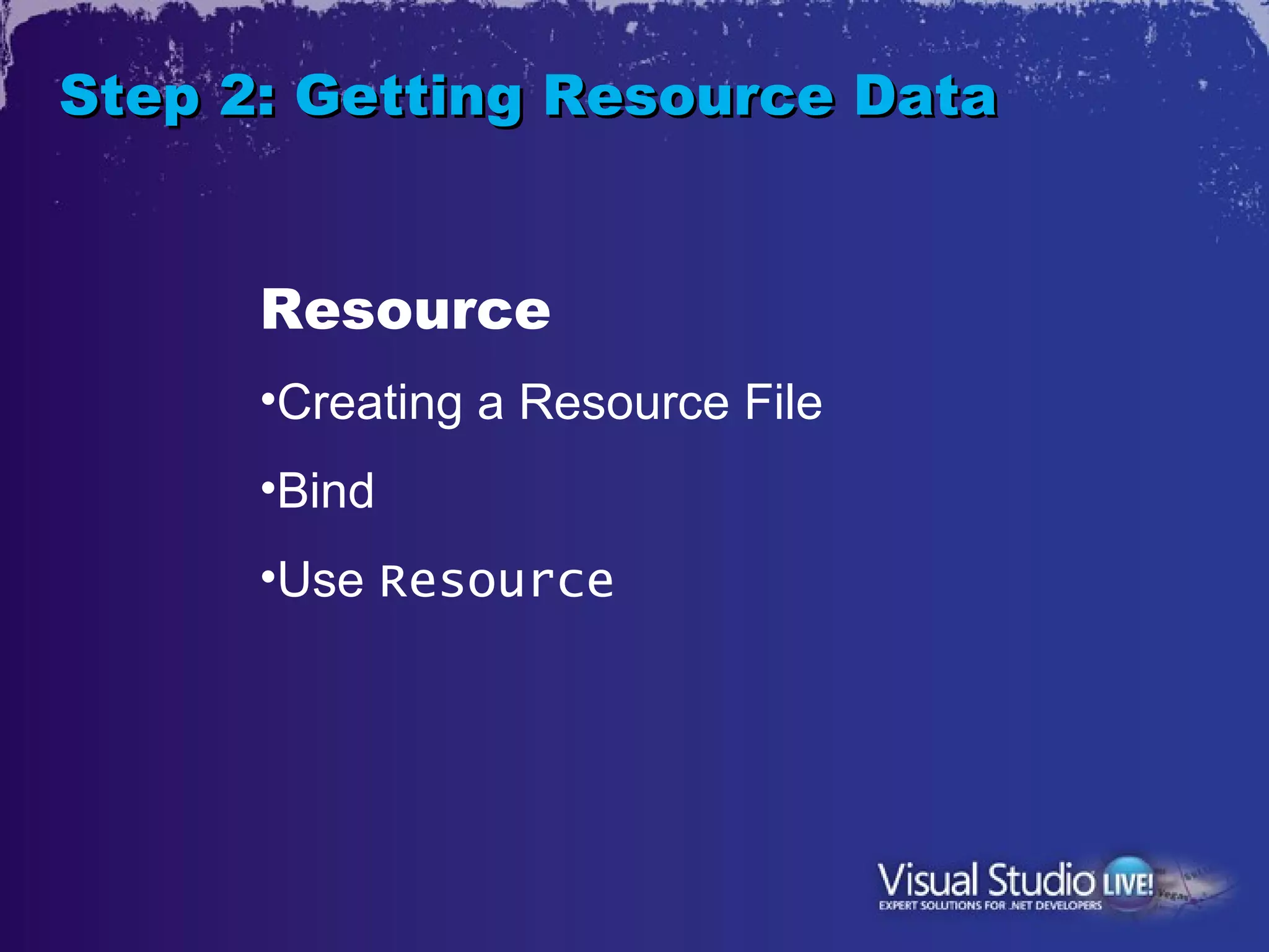 Step 2: Getting Resource Data


      Resource
      •Creating a Resource File
      •Bind
      •Use Resource
 