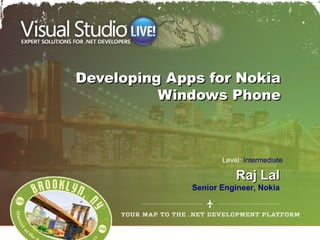 Developing Apps for Nokia
          Windows Phone



                     Level: Intermediate

                         Raj Lal
              Senior Engineer, Nokia
 