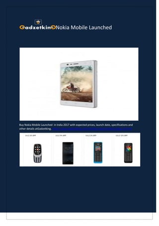 Nokia Mobile Launched
Buy Nokia Mobile Launched in India 2017 with expected prices, launch date, specifications and
other details atGadzetking. https://www.gadzetking.com/mobiles-tabs/mobiles/nokia-all.html
 
