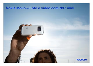 Nokia MoJo – Foto e vídeo com N97 mini




Company Confidential
1   © 2010 / Nokia Mojo / Ricardo Dias
 