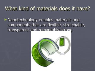 What kind of materials does it have? Nanotechnology enables materials and components that are flexible, stretchable, transparent and remarkably strong