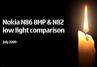 Nokia N86 8MP & N82
low light comparison
July 2009




1
 
