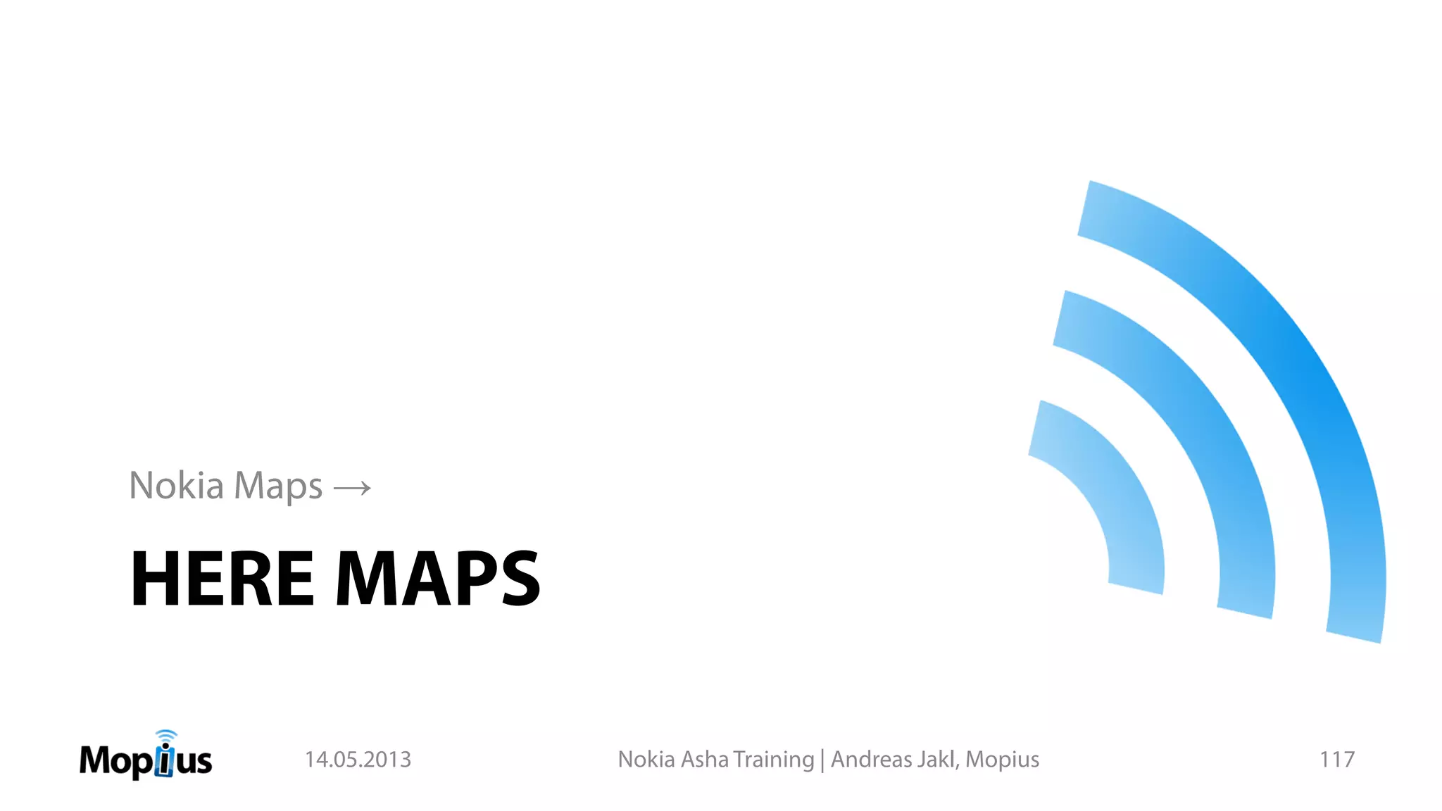 HERE MAPS
Nokia Maps →
14.05.2013 Nokia Asha Training | Andreas Jakl, Mopius 117
 
