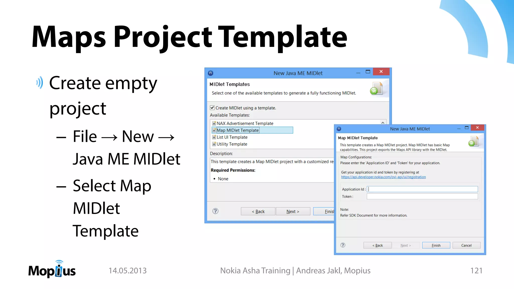 Maps Project Template
Create empty
project
– File → New →
Java ME MIDlet
– Select Map
MIDlet
Template
14.05.2013 Nokia Asha Training | Andreas Jakl, Mopius 121
 