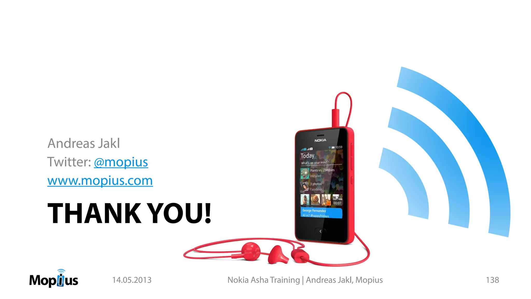 THANK YOU!
Andreas Jakl
Twitter: @mopius
www.mopius.com
14.05.2013 Nokia Asha Training | Andreas Jakl, Mopius 138
 