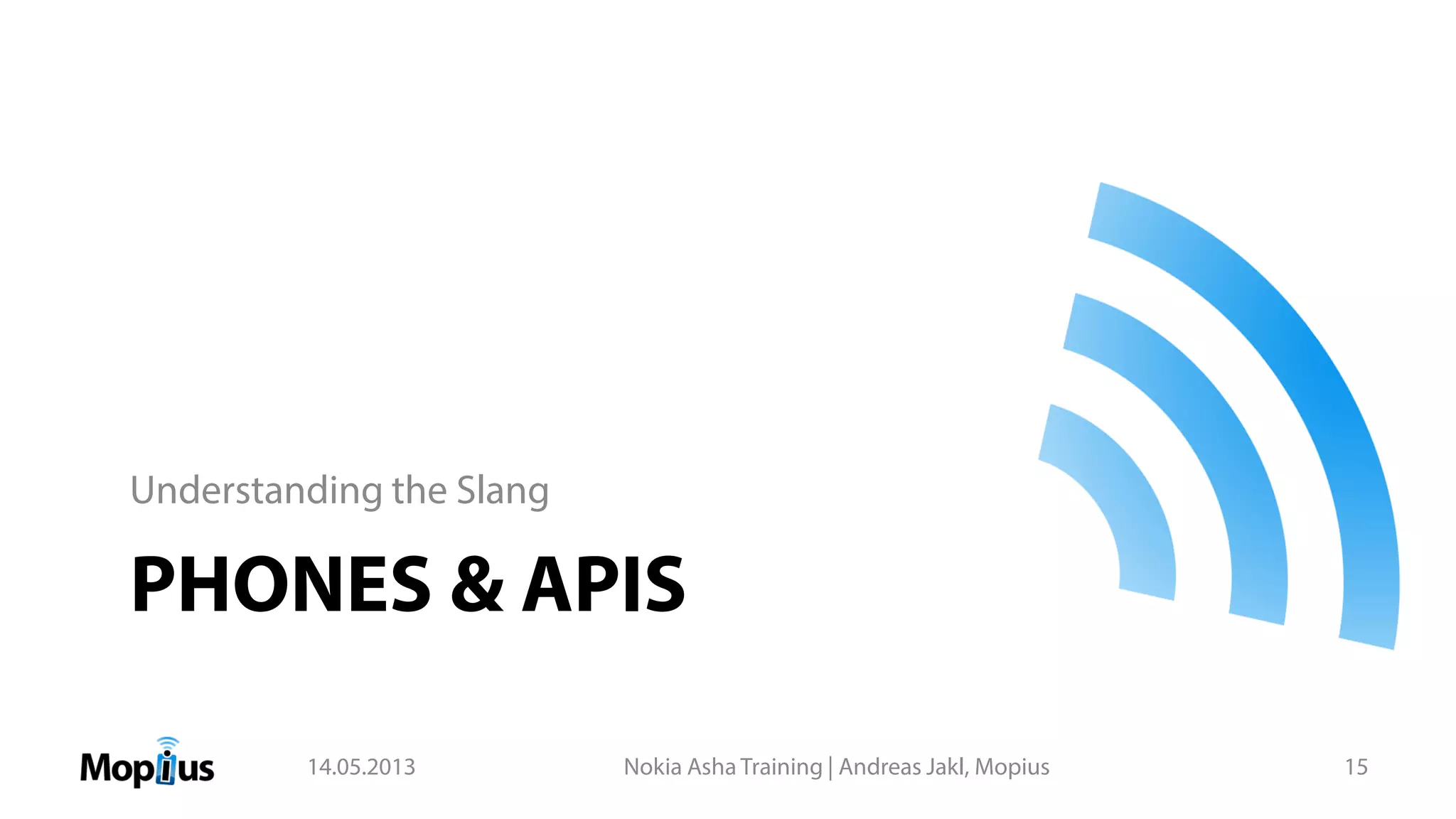 PHONES & APIS
Understanding the Slang
14.05.2013 Nokia Asha Training | Andreas Jakl, Mopius 15
 