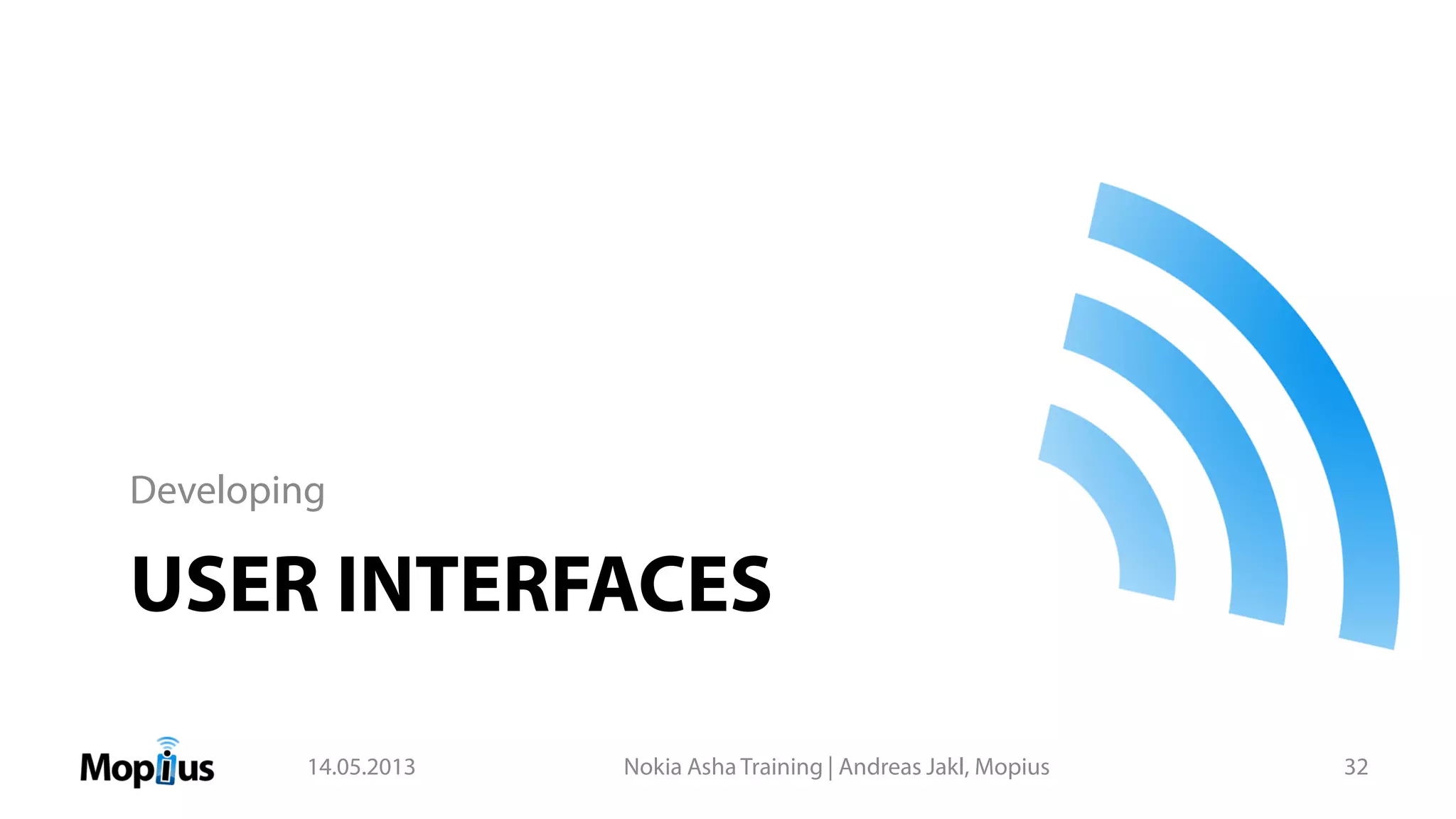 USER INTERFACES
Developing
14.05.2013 Nokia Asha Training | Andreas Jakl, Mopius 32
 