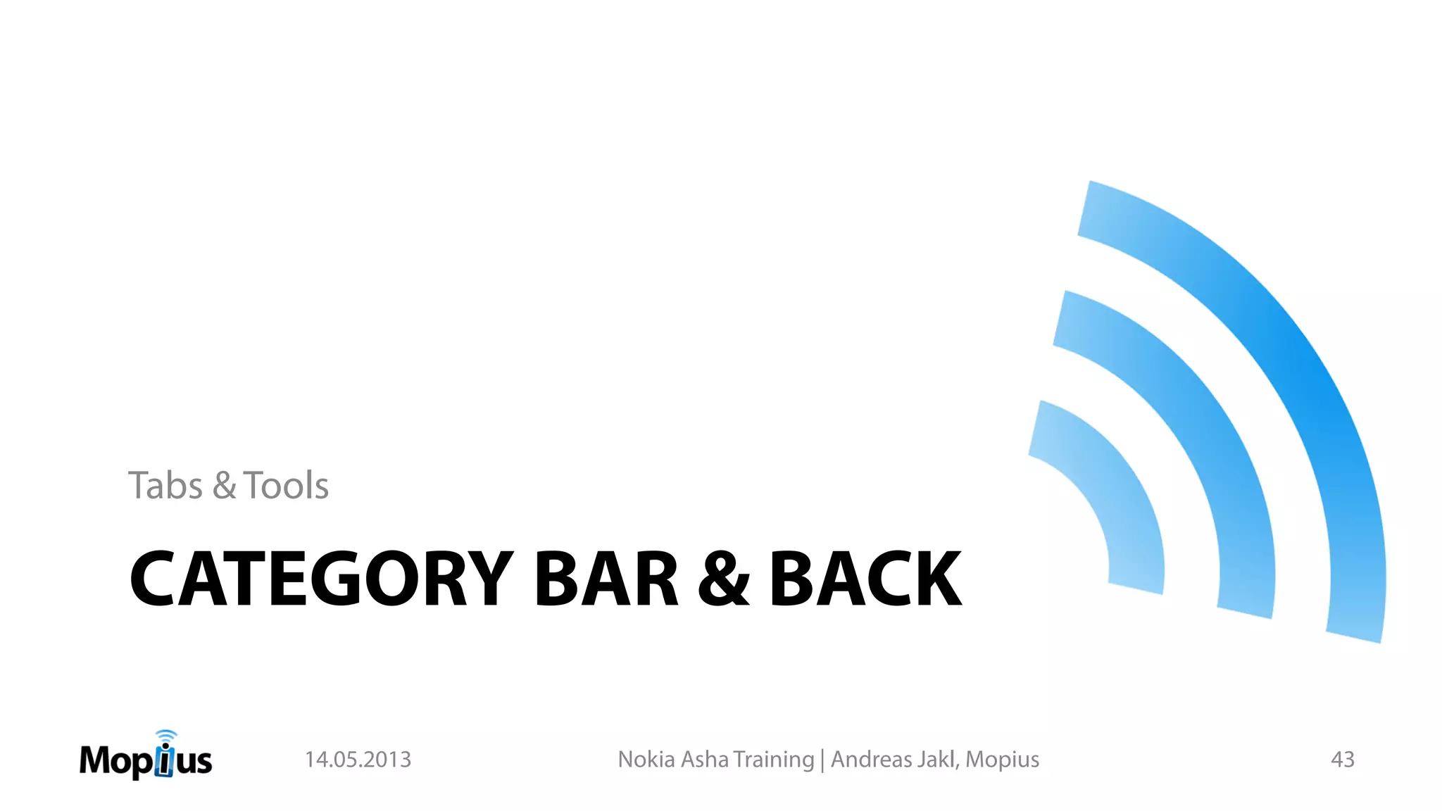 CATEGORY BAR & BACK
Tabs & Tools
14.05.2013 Nokia Asha Training | Andreas Jakl, Mopius 43
 