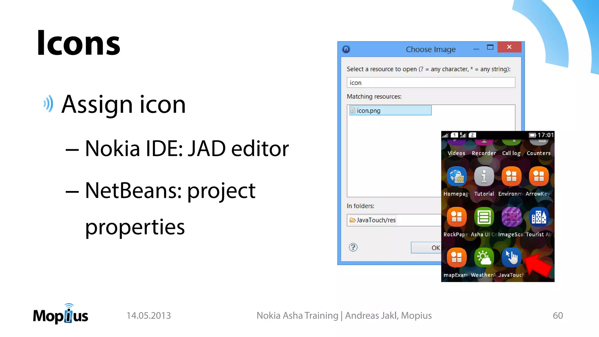 Icons
Assign icon
– Nokia IDE: JAD editor
– NetBeans: project
properties
14.05.2013 Nokia Asha Training | Andreas Jakl, Mopius 60
 