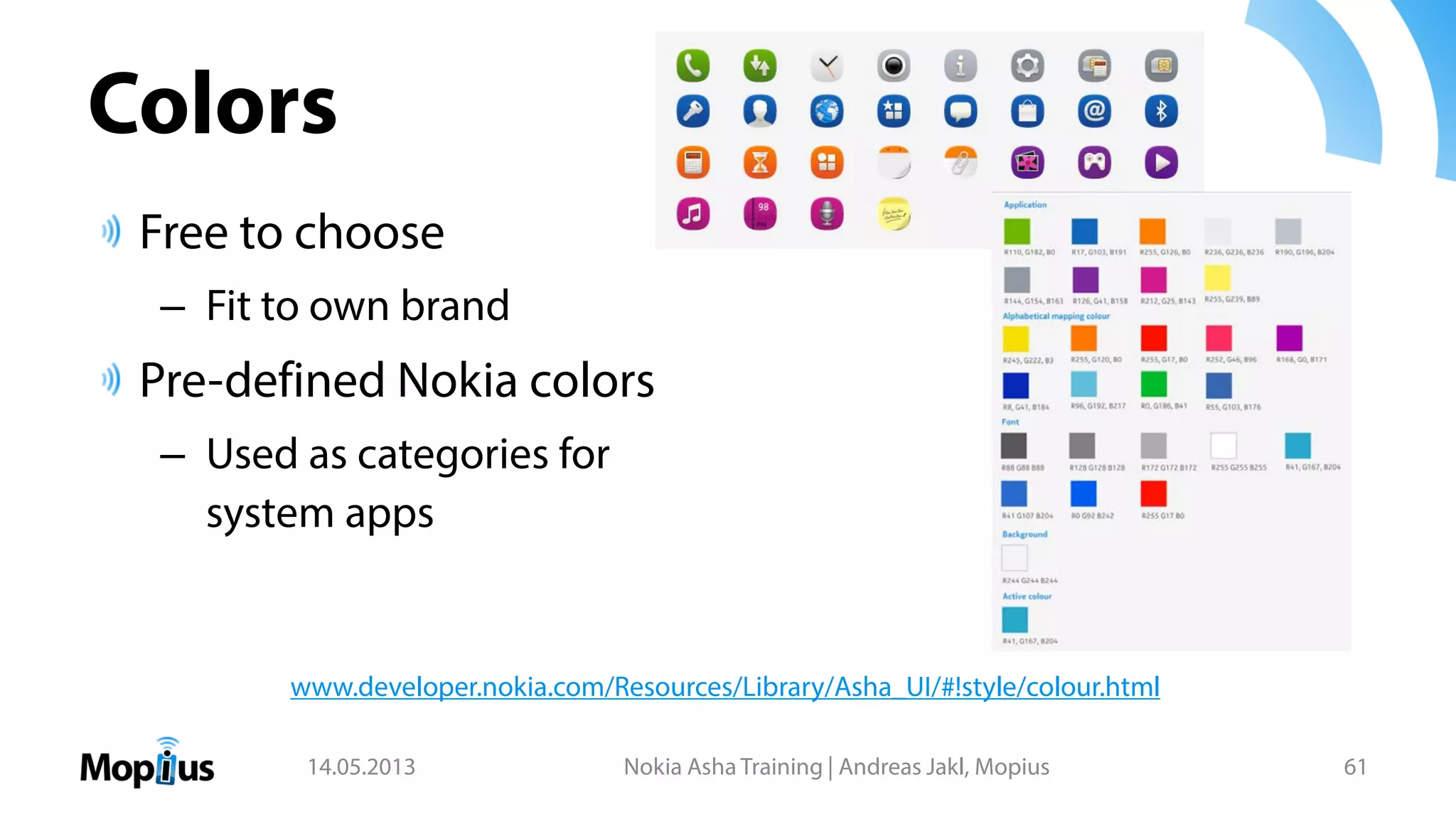 Colors
Free to choose
– Fit to own brand
Pre-defined Nokia colors
– Used as categories for
system apps
14.05.2013 Nokia Asha Training | Andreas Jakl, Mopius 61
www.developer.nokia.com/Resources/Library/Asha_UI/#!style/colour.html
 