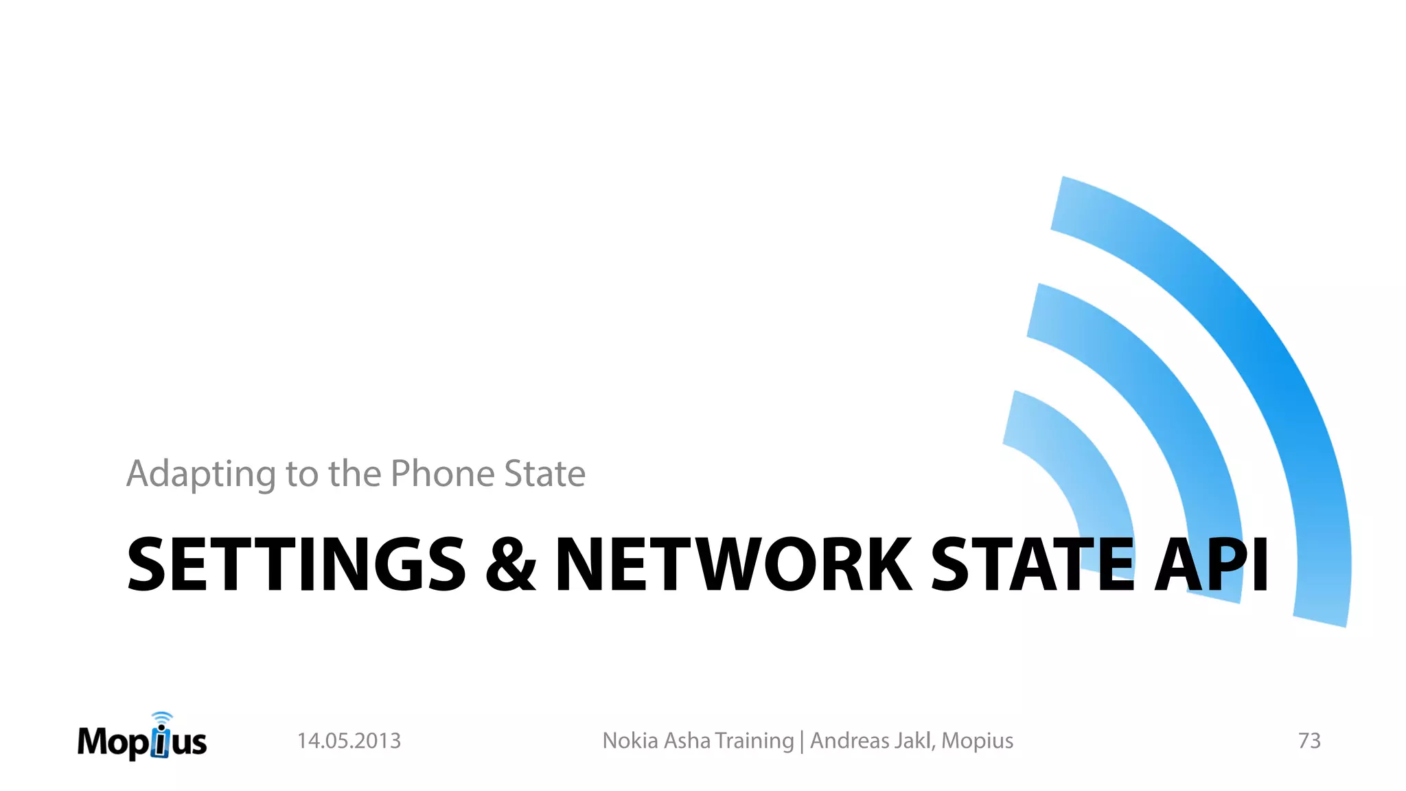 SETTINGS & NETWORK STATE API
Adapting to the Phone State
14.05.2013 Nokia Asha Training | Andreas Jakl, Mopius 73
 