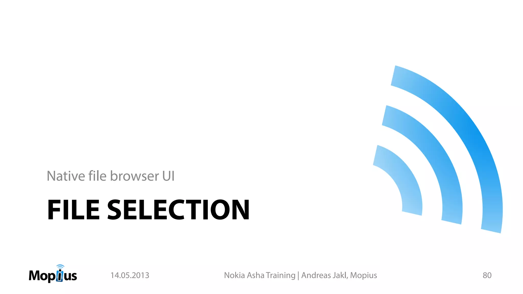 FILE SELECTION
Native file browser UI
14.05.2013 Nokia Asha Training | Andreas Jakl, Mopius 80
 