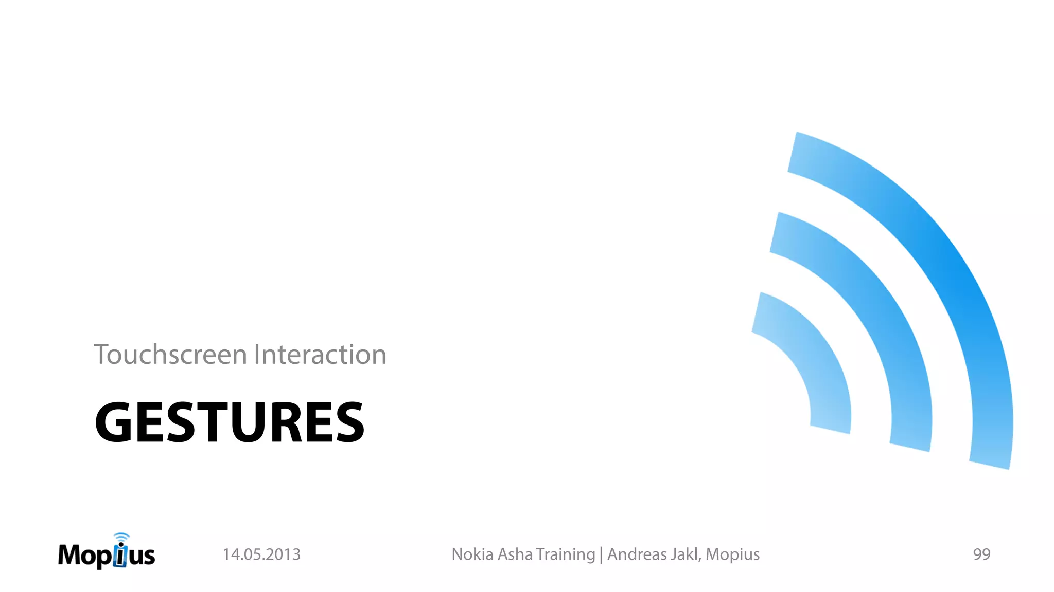 GESTURES
Touchscreen Interaction
14.05.2013 Nokia Asha Training | Andreas Jakl, Mopius 99
 