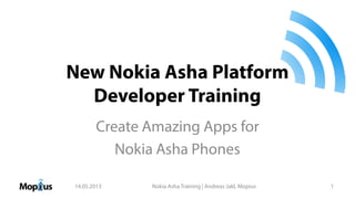 New Nokia Asha Platform
Developer Training
Create Amazing Apps for
Nokia Asha Phones
14.05.2013 Nokia Asha Training | Andreas Jakl, Mopius 1
 