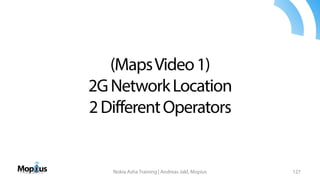 (MapsVideo1)
2GNetworkLocation
2DifferentOperators
14.05.2013 Nokia Asha Training | Andreas Jakl, Mopius 127
 