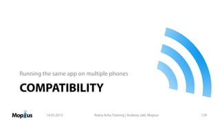 COMPATIBILITY
Running the same app on multiple phones
14.05.2013 Nokia Asha Training | Andreas Jakl, Mopius 129
 