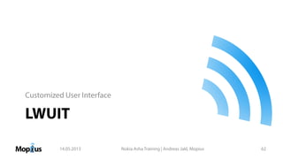LWUIT
Customized User Interface
14.05.2013 Nokia Asha Training | Andreas Jakl, Mopius 62
 