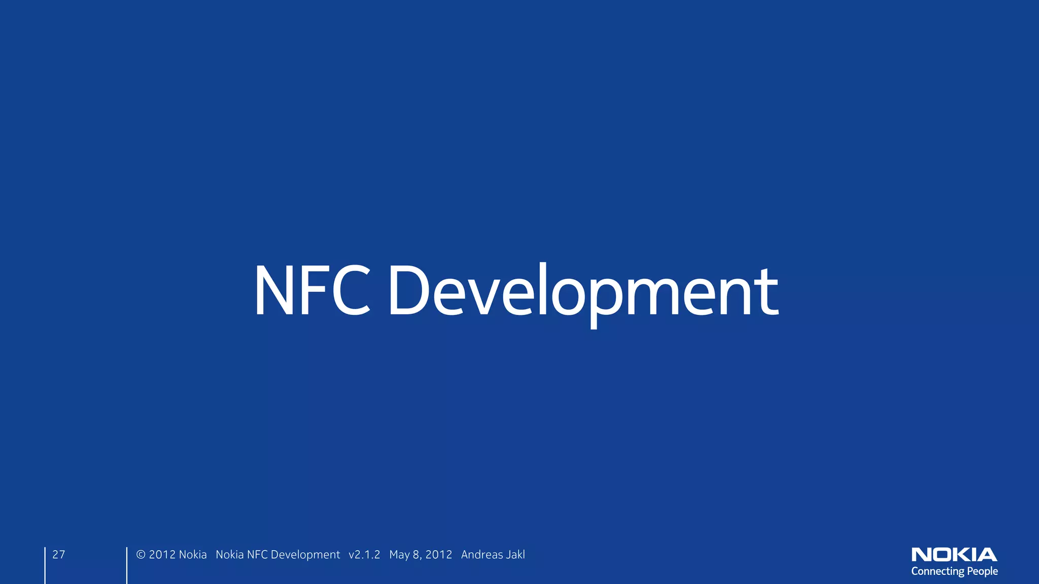 Qt Meta-Object System
• C++ extended with QObject
     – Introspection: meta-information at runtime
     – Inter-object communication: signals & slots
     – Parent / Child hierarchy: easier memory
      management




27      © 2012 Nokia Nokia NFC Development with Qt v2.2.0 November 5, 2012 Andreas Jakl
 