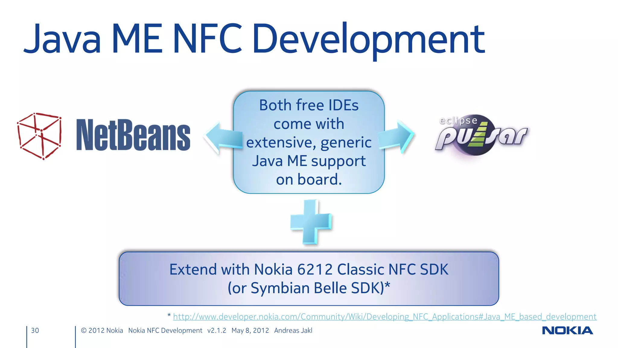 Signals & Slots
• Signal
      – Emitted when a particular event occurs (e.g., clicked())
      – Qt objects: predefined signals
      – Also create your own signals
• Slot
      – Function called in response to a signal
      – Qt objects: predefined slots (e.g., quit())
      – Also create your own slots
• Connection signals  slots established by developer,
  handled by Qt framework

 30       © 2012 Nokia Nokia NFC Development with Qt v2.2.0 November 5, 2012 Andreas Jakl
 