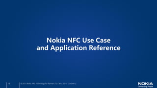 Nokia NFC Use Case
                       and Application Reference




18   © 2011 Nokia NFC Technology for Partners 1.0 Nov. 2011 ChunAn Li
 
