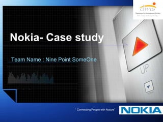 Nokia- Case study Team Name : Nine Point SomeOne “ Connecting People with Nature” 