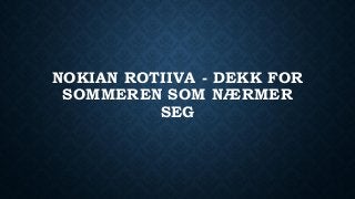 NOKIAN ROTIIVA - DEKK FOR
SOMMEREN SOM NÆRMER
SEG
 