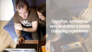 Together, as Maemo,
we can deliver a world
changing experience
 