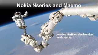 Nokia Nseries and Maemo




              Jose-Luis Martinez, Vice President
              Nokia Nseries
 