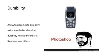 Durability
And when it comes to durability,
Nokia was the benchmark of
durability which differentiates
its phone from others.
 