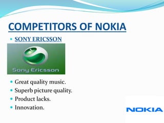 COMPETITORS OF NOKIA
 SONY ERICSSON
 Great quality music.
 Superb picture quality.
 Product lacks.
 Innovation.
 