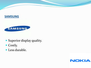 SAMSUNG
 Superior display quality.
 Costly.
 Less durable.
 
