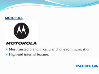MOTOROLA
 Most trusted brand in cellular phone communication.
 High end internal feature.
 