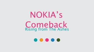 NOKIA’s
ComebackRising from The Ashes
 