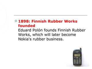    1898: Finnish Rubber Works
    founded
    Eduard Polón founds Finnish Rubber
    Works, which will later become
    Nokia's rubber business.
 