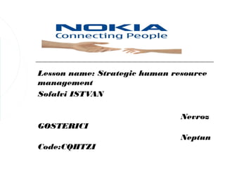 Lesson name: Strategic human resource
management
Sofalvi ISTVAN

                               Nevroz
GOSTERICI
                               Neptun
Code:CQHTZI
 