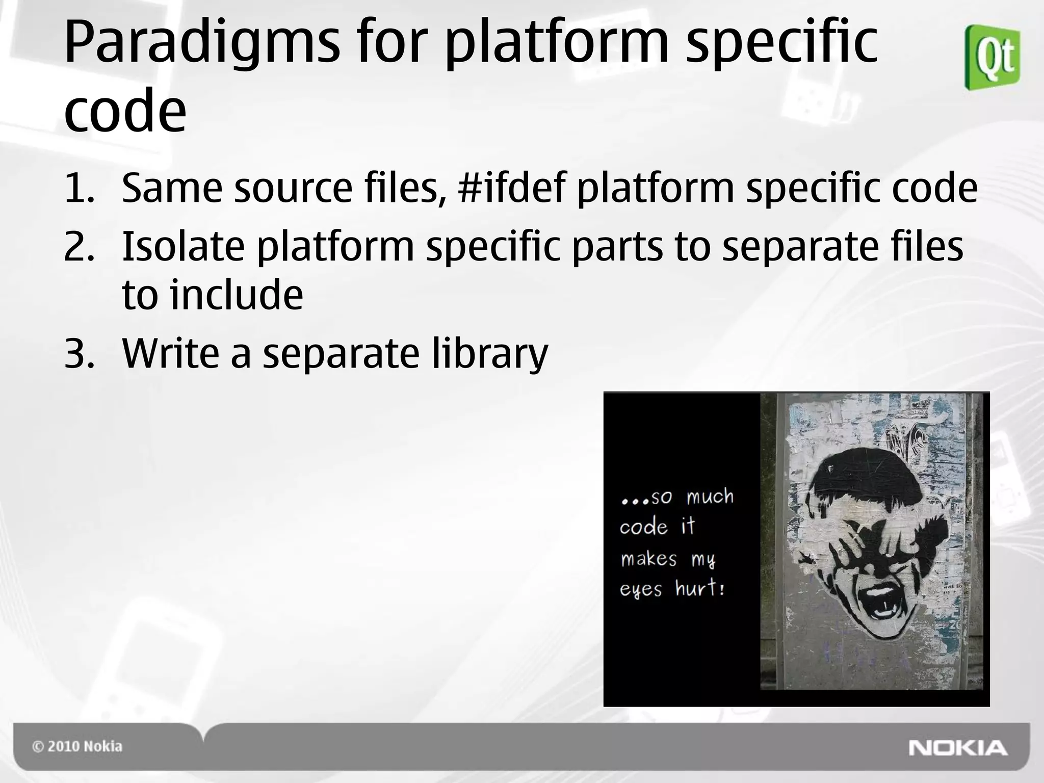 Paradigms for platform specific
code
1. Same source files, #ifdef platform specific code
2. Isolate platform specific parts to separate files
   to include
3. Write a separate library
 